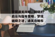 梦醒通关攻略，破晓的启示与指导策略，梦境破晓之谜，通关攻略和启示