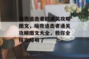 暗夜追击者的通关攻略图文,暗夜追击者通关攻略图文大全,教你全程攻略明了