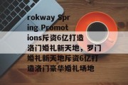 rokway Spring Promotions斥资6亿打造洛门婚礼新天地，罗门婚礼新天地斥资6亿打造洛门豪华婚礼场地