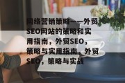 网络营销策略——外贸SEO网站的策略和实用指南，外贸SEO，策略与实用指南，外贸SEO，策略与实战