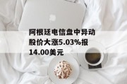 阿根廷电信盘中异动 股价大涨5.03%报14.00美元