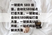 一键提升 SEO 极值，自动化SEO站点打造方案，一键建站，自动化SEO网站打造方案，一键提高SEO效能，一站式网站构建解决方案