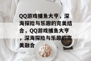 QQ游戏捕鱼大亨,深海探险与乐趣的完美结合,QQ游戏捕鱼大亨,深海探险与乐趣的完美融合 QQ游戏捕鱼大亨,深海探险与乐趣的完美结合,QQ游戏捕鱼大亨,深海探险与乐趣的完美融合