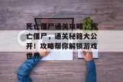 死亡僵尸通关攻略，死亡僵尸，通关秘籍大公开！攻略帮你解锁游戏世界