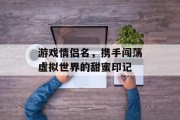 游戏情侣名，携手闯荡虚拟世界的甜蜜印记
