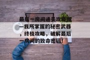 最后一房间通关攻略图—我所掌握的秘密武器，终极攻略，破解最后一房间的致命密码！