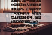 三国志九是一款由百度公司研发的古装策略类手机游戏。在该游戏中,玩家将扮演一名智勇双全的三国名将,通过战略决策和团队协作,最终达到胜利的目的。,百度发布三国志九,策略英雄,智勇并存!