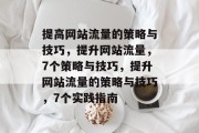 提高网站流量的策略与技巧,提升网站流量,7个策略与技巧,提升网站流量的策略与技巧,7个实践指南 提高网站流量的策略与技巧,提升网站流量,7个策略与技巧,提升网站流量的策略与技巧,7个实践指南
