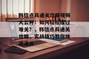 韩信点兵通关攻略视频大公开!如何轻松度过难关?,韩信点兵通关攻略,实战技巧教你快速通关