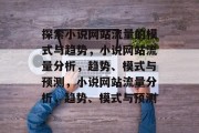 探索小说网站流量的模式与趋势，小说网站流量分析，趋势、模式与预测，小说网站流量分析，趋势、模式与预测