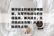 银河战士的通关攻略图解,从零开始战斗的全程指南,银河战士,无尽挑战全攻略!从零开始战无止境!
