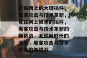 互联网上的大脚插件，黑客攻击与技术革新，互联网上被黑的插件，黑客攻击与技术革新的新挑战，互联网时代的漏洞，黑客攻击与技术革新的新挑战