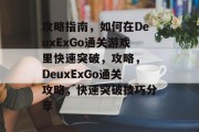 攻略指南，如何在DeuxExGo通关游戏里快速突破，攻略， DeuxExGo通关攻略，快速突破技巧分享