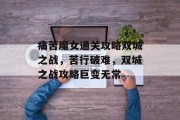 痛苦魔女通关攻略双城之战，苦行破难，双城之战攻略巨变无常