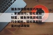 捕鱼挣钱游戏技巧视频，掌握技巧，轻松赢取财富，捕鱼挣钱游戏技巧全解析，轻松赢取财富的秘诀视频