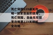 死亡突围119通关攻略—探索自由的彼岸,死亡突围,自由无尽探索攻略第119关破解全攻略