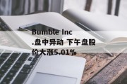 Bumble Inc.盘中异动 下午盘股价大涨5.01%