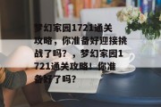 梦幻家园1721通关攻略,你准备好迎接挑战了吗?,梦幻家园1721通关攻略!你准备好了吗? 梦幻家园1721通关攻略,你准备好迎接挑战了吗?,梦幻家园1721通关攻略!你准备好了吗?
