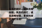 失落的回忆，通关攻略秘籍，失落的回忆，通关攻略秘籍，重新找回游戏的乐趣！