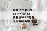 阿里巴巴-W(09988.HK)5月12日耗资999.5万美元回购60万股