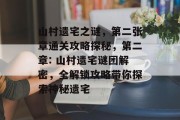 山村遗宅之谜,第二张章通关攻略探秘,第二章: 山村遗宅谜团解密,全解锁攻略带你探索神秘遗宅