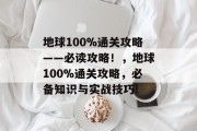 地球100%通关攻略——必读攻略！，地球100%通关攻略，必备知识与实战技巧!