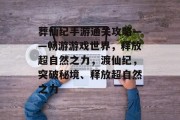 葬仙纪手游通关攻略——畅游游戏世界，释放超自然之力，渡仙纪，突破秘境、释放超自然之力