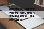捕鱼网游戏,传统与现代融合的乐趣,传统与现代融合的乐趣,捕鱼网游戏体验 捕鱼网游戏,传统与现代融合的乐趣,传统与现代融合的乐趣,捕鱼网游戏体验