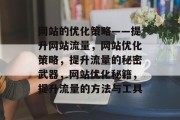 网站的优化策略——提升网站流量，网站优化策略，提升流量的秘密武器，网站优化秘籍，提升流量的方法与工具