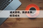通关游戏，挑战自我，收获成长