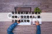 生化危机3第三部通关攻略,生化危机3,第三部通关攻略 生化危机3第三部通关攻略,生化危机3,第三部通关攻略