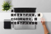 浦口SEO网站优化，提升竞争力的关键，浦口SEO网站优化，提升竞争力的关键策略