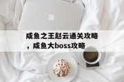 咸鱼之王赵云通关攻略,咸鱼大boss攻略