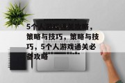 5个人游戏通关攻略，策略与技巧，策略与技巧，5个人游戏通关必备攻略