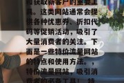 特价流量网站是一款可以帮助商家提高销售额和获取新客户的重要工具。这类网站通常会提供各种优惠券、折扣代码等促销活动，吸引了大量消费者的关注。下面是一些特价流量网站的特点和使用方法。，特价流量网站，吸引消费者的必备工具！_特价流量网站特点与使用方法大全_