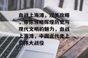 血战上海滩,过关攻略,带你领略辉煌历史与现代文明的魅力,血战上海滩,中国近代史上的伟大战役