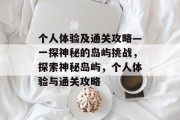 个人体验及通关攻略—一探神秘的岛屿挑战,探索神秘岛屿,个人体验与通关攻略