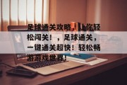 足球通关攻略，让你轻松闯关！，足球通关，一键通关超快！轻松畅游游戏世界！