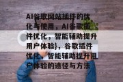 AI谷歌网站插件的优化与使用，AI谷歌插件优化，智能辅助提升用户体验}，谷歌插件优化，智能辅助提升用户体验的途径与方法