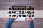 撰写小说流量大网站对比分析，流量大网站排名分析，如何提升流量?