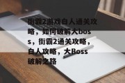 街霸2游戏白人通关攻略，如何破解大boss，街霸2通关攻略，白人攻略，大Boss破解之路