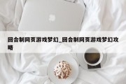 回合制网页游戏梦幻_回合制网页游戏梦幻攻略