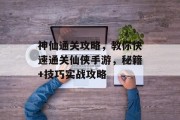 神仙通关攻略,教你快速通关仙侠手游,秘籍+技巧实战攻略 神仙通关攻略,教你快速通关仙侠手游,秘籍+技巧实战攻略
