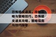 恐怖修女通关，攻略策略与策略技巧，恐怖修女通关攻略，策略指南与技巧分享