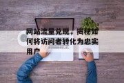 网站流量兑现，揭秘如何将访问者转化为忠实用户