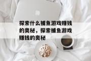 探索什么捕鱼游戏赚钱的奥秘,探索捕鱼游戏赚钱的奥秘 探索什么捕鱼游戏赚钱的奥秘,探索捕鱼游戏赚钱的奥秘
