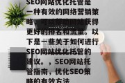SEO网站优化托管是一种有效的网络营销策略，可以帮助网站获得更好的排名和流量。以下是一些关于如何进行SEO网站优化托管的建议。，SEO网站托管指南，优化SEO策略的有效方法