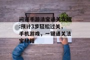 问道手游法宝通关攻略:预计3步轻松过关，手机游戏，一键通关法宝秘籍