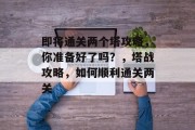 即将通关两个塔攻略,你准备好了吗?,塔战攻略,如何顺利通关两关