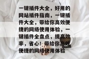 一键插件大全，好用的网站插件指南，一键插件大全，带给你高效便捷的网络使用体验，一键插件全盘点，提高效率，省心！带给你高效便捷的网络使用体验